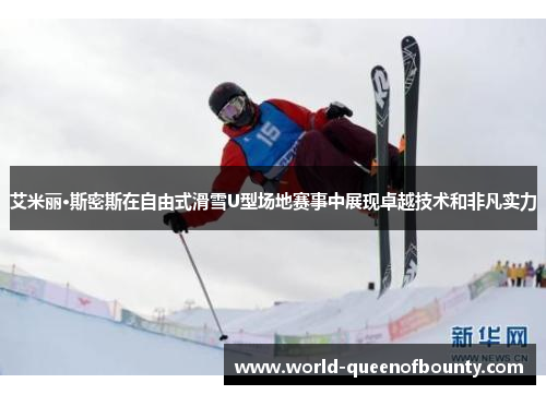 艾米丽·斯密斯在自由式滑雪U型场地赛事中展现卓越技术和非凡实力