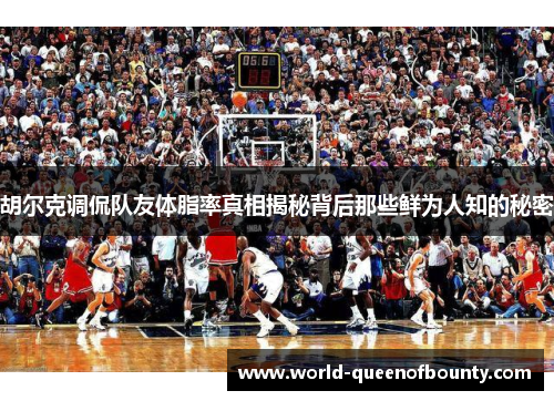 胡尔克调侃队友体脂率真相揭秘背后那些鲜为人知的秘密