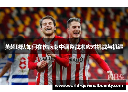 英超球队如何在伤病潮中调整战术应对挑战与机遇
