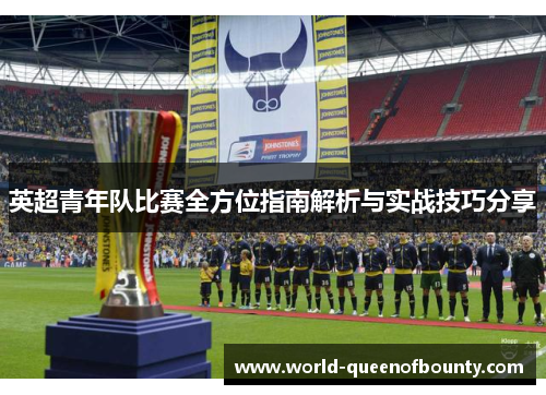 英超青年队比赛全方位指南解析与实战技巧分享