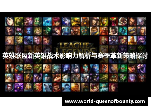 英雄联盟新英雄战术影响力解析与赛季革新策略探讨