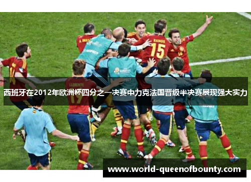 西班牙在2012年欧洲杯四分之一决赛中力克法国晋级半决赛展现强大实力