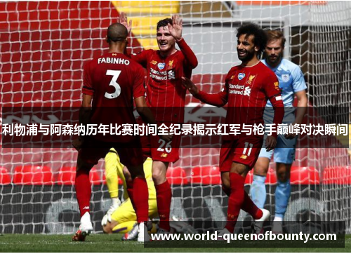 利物浦与阿森纳历年比赛时间全纪录揭示红军与枪手巅峰对决瞬间