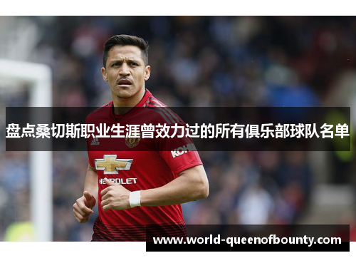 盘点桑切斯职业生涯曾效力过的所有俱乐部球队名单