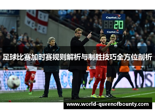 足球比赛加时赛规则解析与制胜技巧全方位剖析