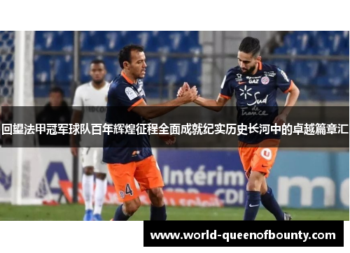 回望法甲冠军球队百年辉煌征程全面成就纪实历史长河中的卓越篇章汇
