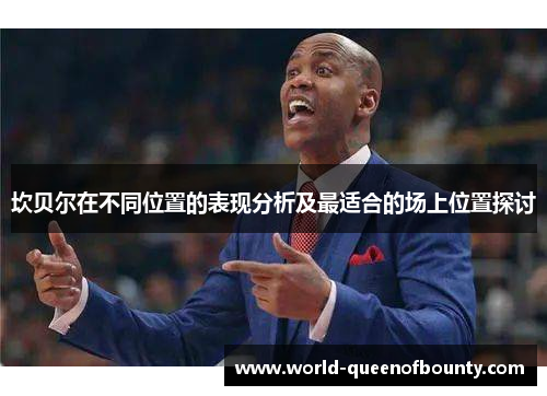 坎贝尔在不同位置的表现分析及最适合的场上位置探讨 坎贝尔在不同位置的表现分析及最适合的场上位置探讨