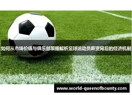 如何从市场价值与俱乐部策略解析足球运动员薪资背后的经济机制 如何从市场价值与俱乐部策略解析足球运动员薪资背后的经济机制