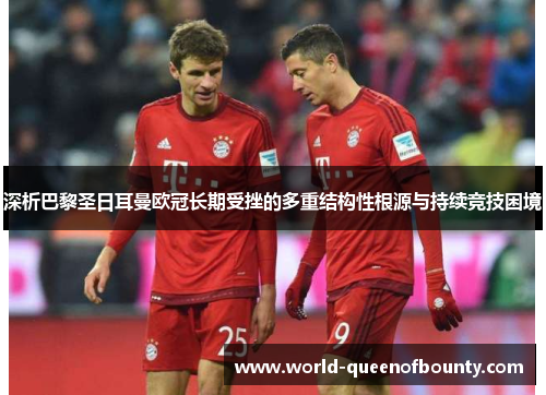 深析巴黎圣日耳曼欧冠长期受挫的多重结构性根源与持续竞技困境 深析巴黎圣日耳曼欧冠长期受挫的多重结构性根源与持续竞技困境