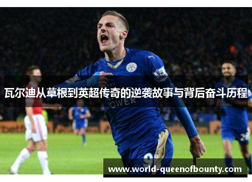 瓦尔迪从草根到英超传奇的逆袭故事与背后奋斗历程