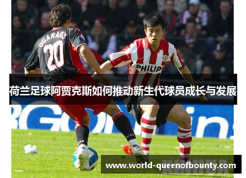 荷兰足球阿贾克斯如何推动新生代球员成长与发展