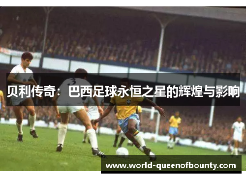 贝利传奇：巴西足球永恒之星的辉煌与影响
