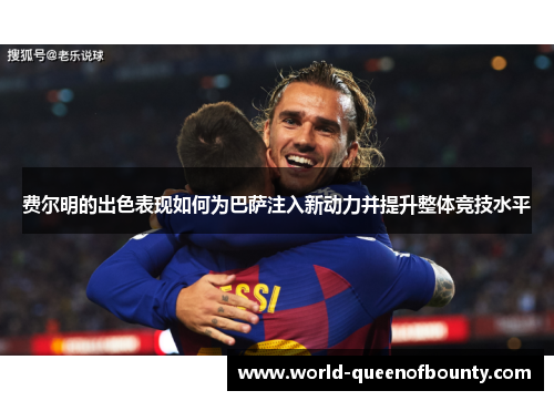 费尔明的出色表现如何为巴萨注入新动力并提升整体竞技水平 费尔明的出色表现如何为巴萨注入新动力并提升整体竞技水平