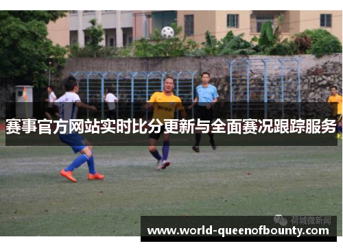 赛事官方网站实时比分更新与全面赛况跟踪服务 赛事官方网站实时比分更新与全面赛况跟踪服务