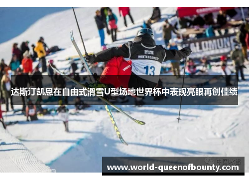 达斯汀凯恩在自由式滑雪U型场地世界杯中表现亮眼再创佳绩