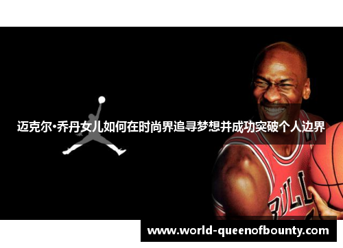 迈克尔·乔丹女儿如何在时尚界追寻梦想并成功突破个人边界