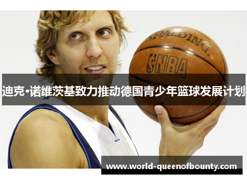 迪克·诺维茨基致力推动德国青少年篮球发展计划 迪克·诺维茨基致力推动德国青少年篮球发展计划