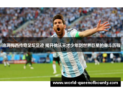 追溯梅西传奇足坛足迹 揭开他从天才少年到世界巨星的奋斗历程 追溯梅西传奇足坛足迹 揭开他从天才少年到世界巨星的奋斗历程