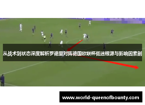 从战术到状态深度解析罗德里对阵德国欧联杯低迷根源与影响因素剖 从战术到状态深度解析罗德里对阵德国欧联杯低迷根源与影响因素剖