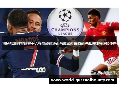 揭秘欧洲冠军联赛十六强巅峰对决中的那些燃爆瞬间经典进球与逆转传奇