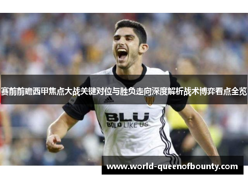 赛前前瞻西甲焦点大战关键对位与胜负走向深度解析战术博弈看点全览 赛前前瞻西甲焦点大战关键对位与胜负走向深度解析战术博弈看点全览