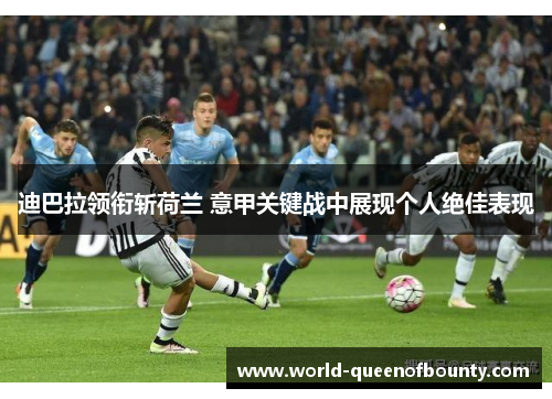 迪巴拉领衔斩荷兰 意甲关键战中展现个人绝佳表现 迪巴拉领衔斩荷兰 意甲关键战中展现个人绝佳表现