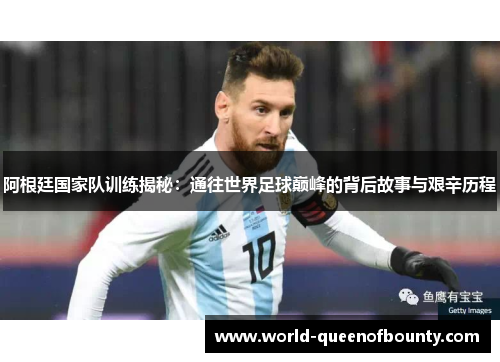 阿根廷国家队训练揭秘:通往世界足球巅峰的背后故事与艰辛历程 阿根廷国家队训练揭秘:通往世界足球巅峰的背后故事与艰辛历程