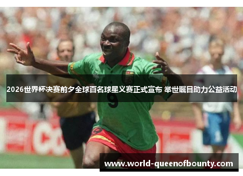2026世界杯决赛前夕全球百名球星义赛正式宣布 举世瞩目助力公益活动 2026世界杯决赛前夕全球百名球星义赛正式宣布 举世瞩目助力公益活动