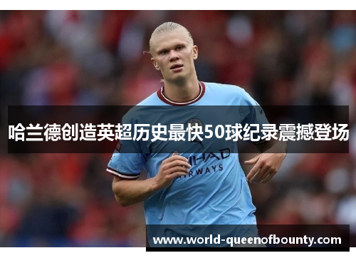 哈兰德创造英超历史最快50球纪录震撼登场 哈兰德创造英超历史最快50球纪录震撼登场