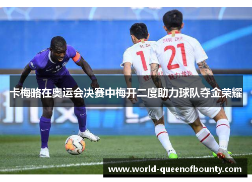 卡梅略在奥运会决赛中梅开二度助力球队夺金荣耀