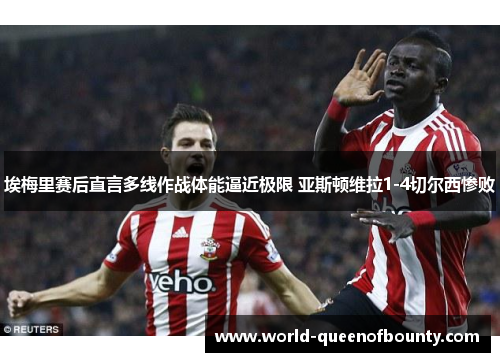 埃梅里赛后直言多线作战体能逼近极限 亚斯顿维拉1-4切尔西惨败