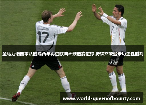 圣马力诺国家队时隔两年再进欧洲杯预选赛进球 持续突破迎来历史性时刻