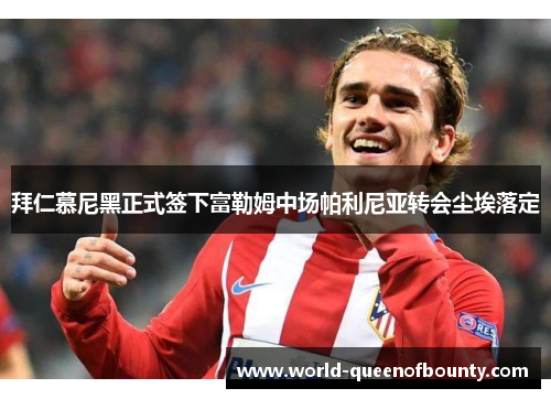 拜仁慕尼黑正式签下富勒姆中场帕利尼亚转会尘埃落定