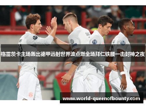 格雷茨卡主场轰出德甲远射世界波点燃全场拜仁铁腰一击封神之夜