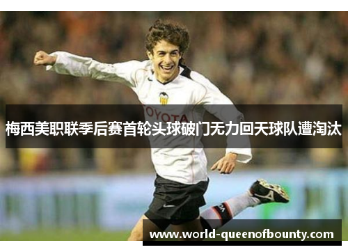 梅西美职联季后赛首轮头球破门无力回天球队遭淘汰