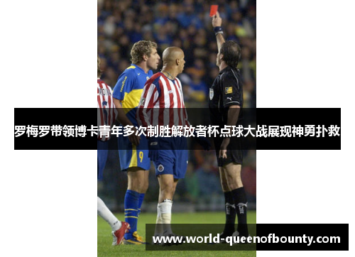 罗梅罗带领博卡青年多次制胜解放者杯点球大战展现神勇扑救