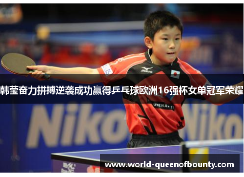 韩莹奋力拼搏逆袭成功赢得乒乓球欧洲16强杯女单冠军荣耀