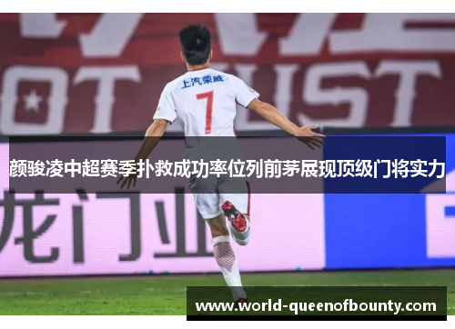 颜骏凌中超赛季扑救成功率位列前茅展现顶级门将实力