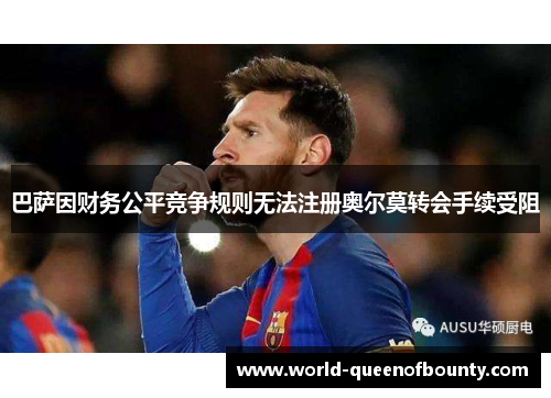 巴萨因财务公平竞争规则无法注册奥尔莫转会手续受阻