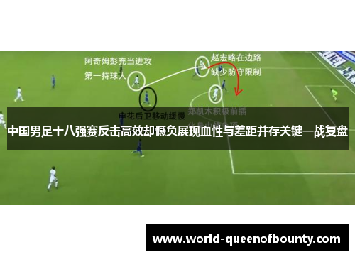 中国男足十八强赛反击高效却憾负展现血性与差距并存关键一战复盘 中国男足十八强赛反击高效却憾负展现血性与差距并存关键一战复盘