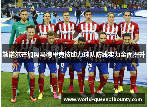 勒诺尔芒加盟马德里竞技助力球队防线实力全面提升 勒诺尔芒加盟马德里竞技助力球队防线实力全面提升